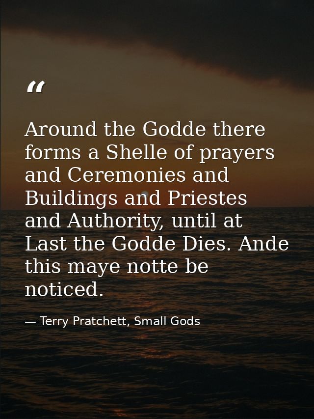 Around the Godde there forms a Shelle of prayers and Ceremonies and Buildings and Priestes and Authority, until at Last  — Terry Pratchett, Small Gods