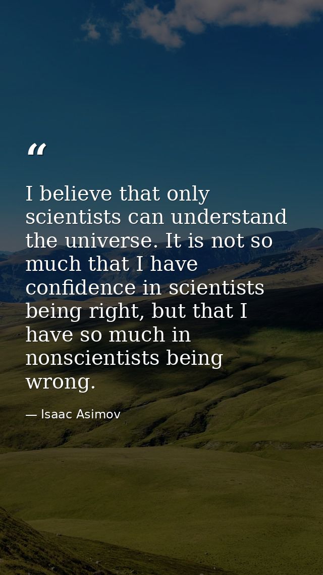 I believe that only scientists can understand the universe. It is not so much that I have confidence in scientists being — Isaac Asimov