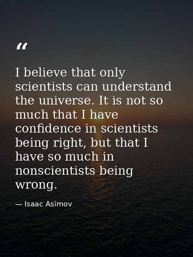 I believe that only scientists can understand the universe. It is not so much that I have confidence in scientists being — Isaac Asimov