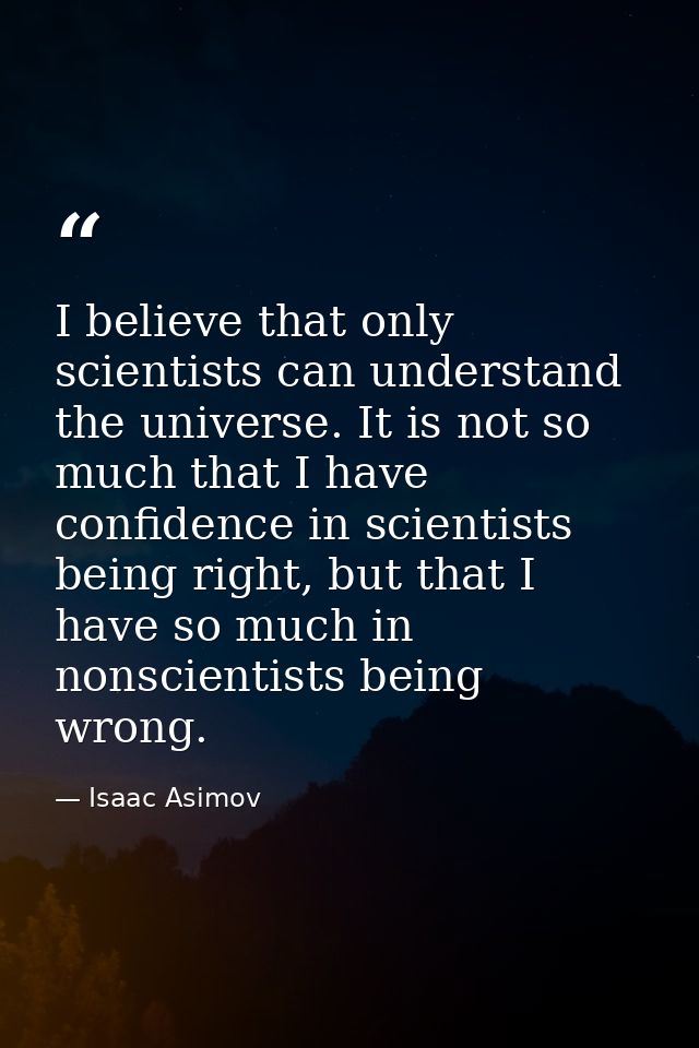 I believe that only scientists can understand the universe. It is not so much that I have confidence in scientists being — Isaac Asimov