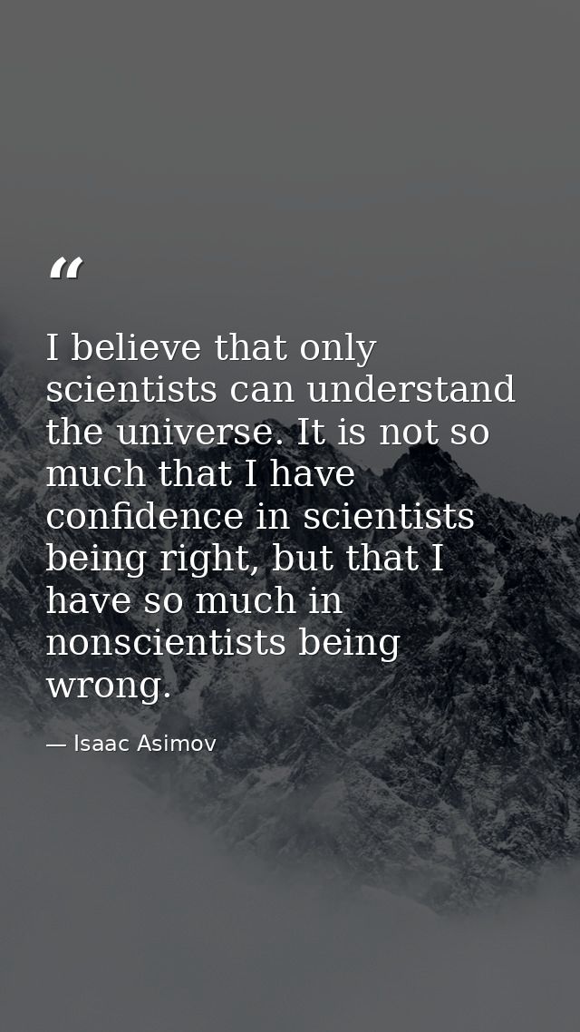 I believe that only scientists can understand the universe. It is not so much that I have confidence in scientists being — Isaac Asimov