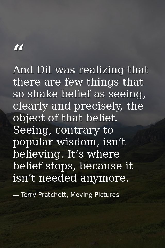 And Dil was realizing that there are few things that so shake belief as seeing, clearly and precisely, the object of tha — Terry Pratchett, Moving Pictures