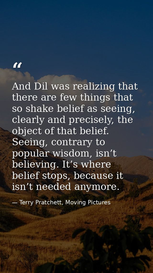 And Dil was realizing that there are few things that so shake belief as seeing, clearly and precisely, the object of tha — Terry Pratchett, Moving Pictures