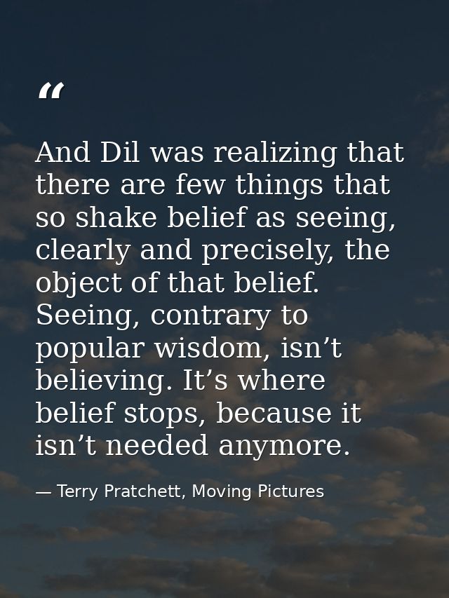 And Dil was realizing that there are few things that so shake belief as seeing, clearly and precisely, the object of tha — Terry Pratchett, Moving Pictures