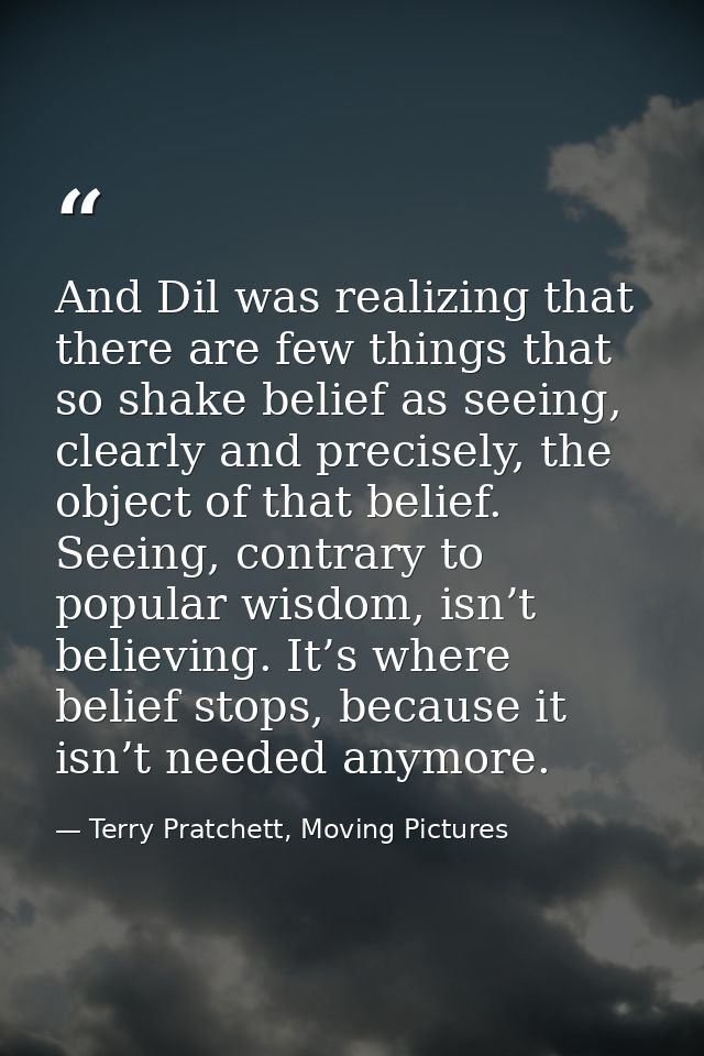 And Dil was realizing that there are few things that so shake belief as seeing, clearly and precisely, the object of tha — Terry Pratchett, Moving Pictures