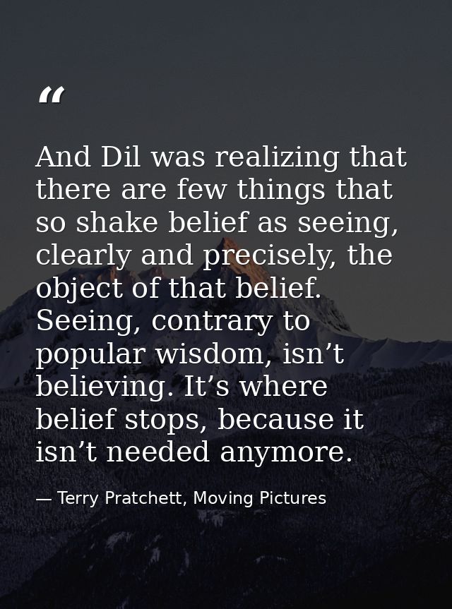 And Dil was realizing that there are few things that so shake belief as seeing, clearly and precisely, the object of tha — Terry Pratchett, Moving Pictures