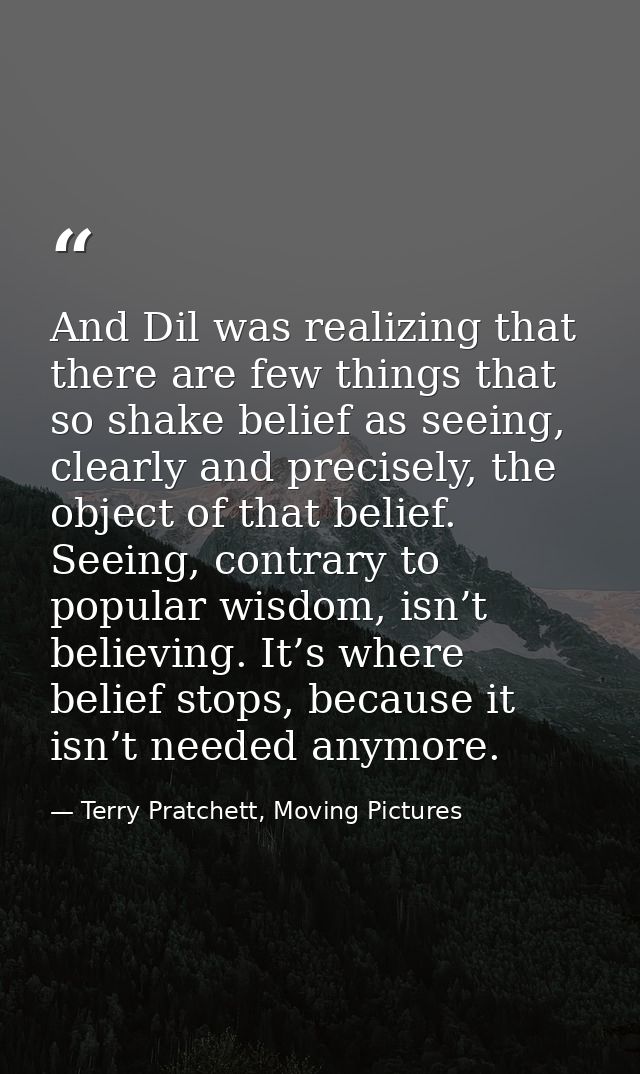 And Dil was realizing that there are few things that so shake belief as seeing, clearly and precisely, the object of tha — Terry Pratchett, Moving Pictures