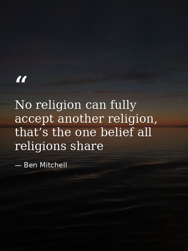 No religion can fully accept another religion, that’s the one belief all religions share — Ben Mitchell