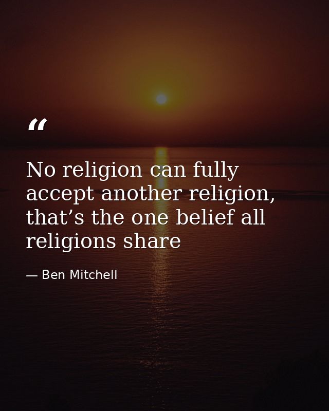 No religion can fully accept another religion, that’s the one belief all religions share — Ben Mitchell