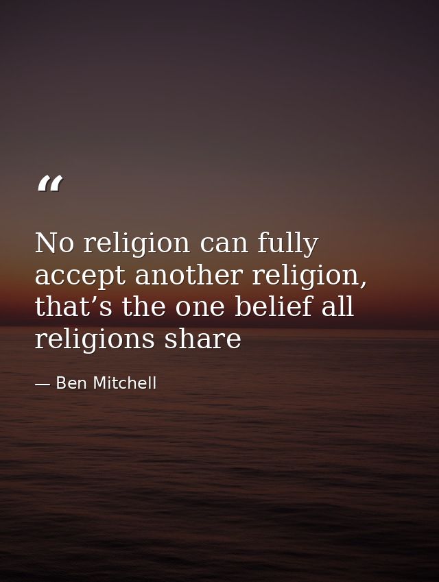 No religion can fully accept another religion, that’s the one belief all religions share — Ben Mitchell