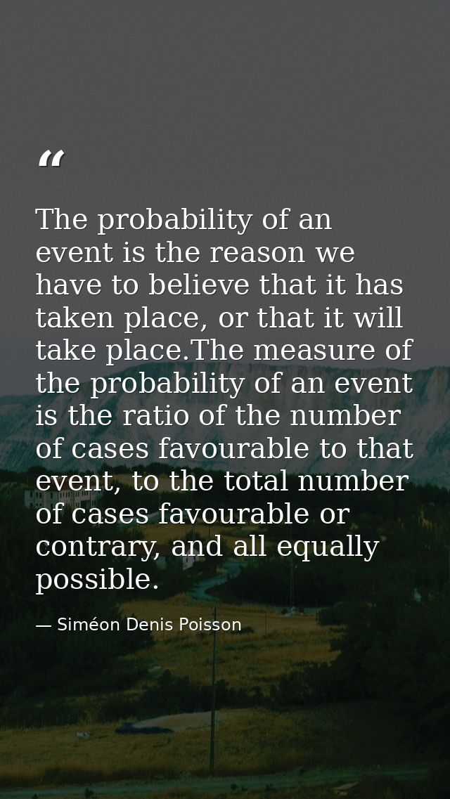 The probability of an event is the reason we have to believe that it has taken place, or that it will take place.The mea — Siméon Denis Poisson