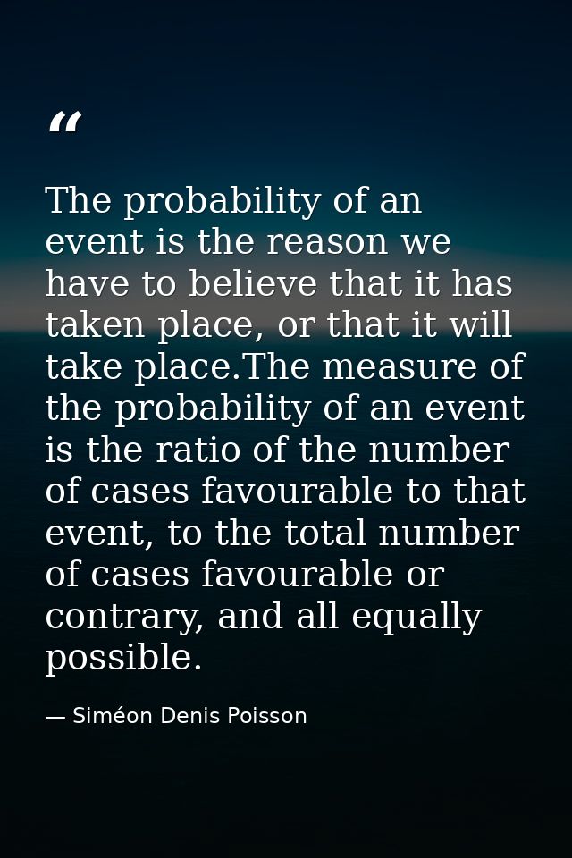 The probability of an event is the reason we have to believe that it has taken place, or that it will take place.The mea — Siméon Denis Poisson