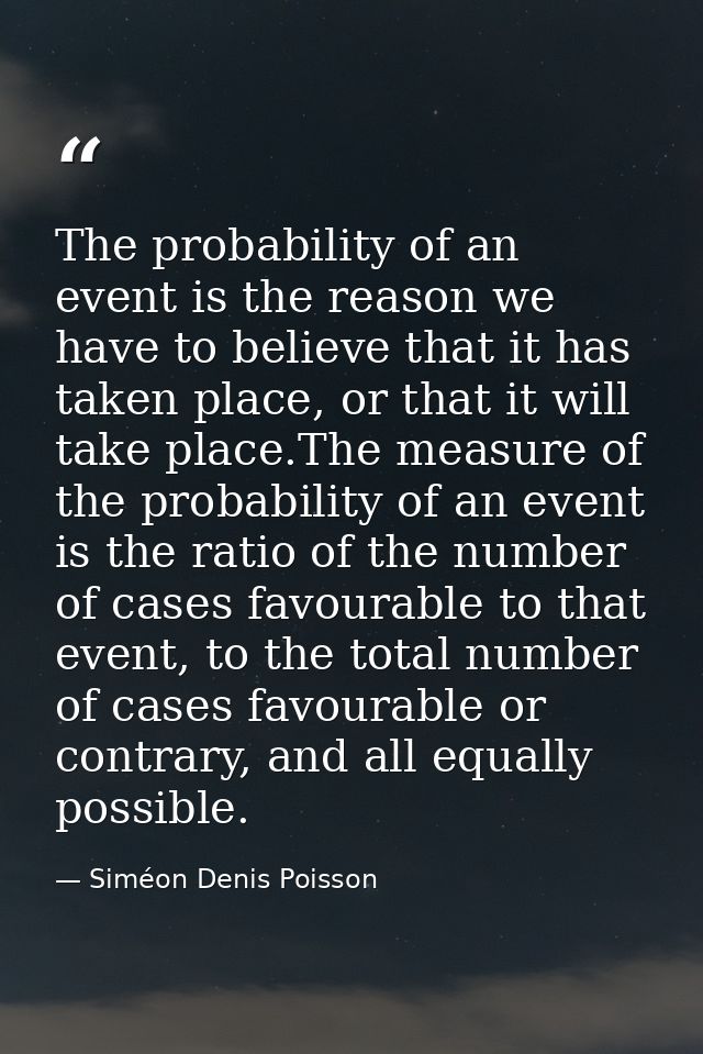 The probability of an event is the reason we have to believe that it has taken place, or that it will take place.The mea — Siméon Denis Poisson