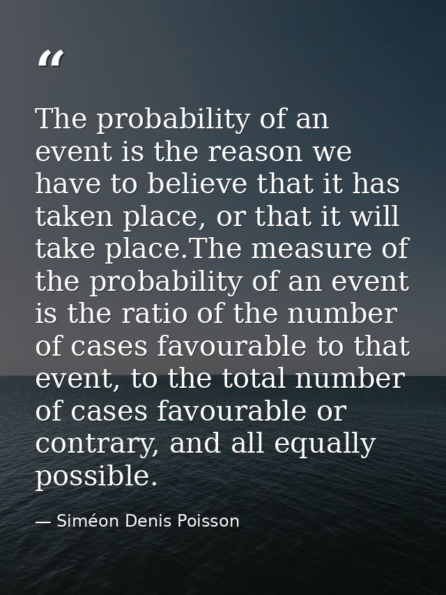 The probability of an event is the reason we have to believe that it has taken place, or that it will take place.The mea — Siméon Denis Poisson