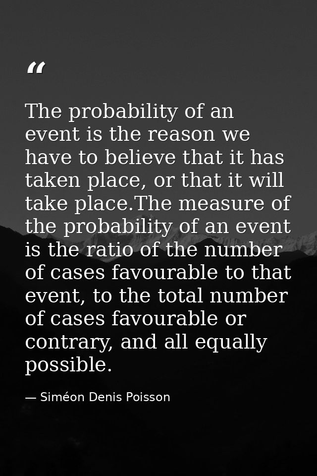 The probability of an event is the reason we have to believe that it has taken place, or that it will take place.The mea — Siméon Denis Poisson