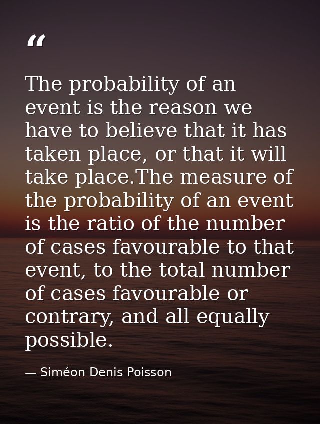The probability of an event is the reason we have to believe that it has taken place, or that it will take place.The mea — Siméon Denis Poisson