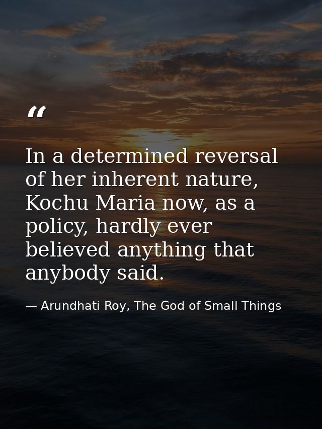 In a determined reversal of her inherent nature, Kochu Maria now, as a policy, hardly ever believed anything that anybod — Arundhati Roy, The God of Small Things