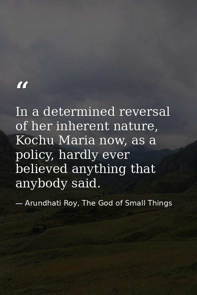 In a determined reversal of her inherent nature, Kochu Maria now, as a policy, hardly ever believed anything that anybod — Arundhati Roy, The God of Small Things