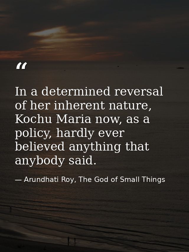 In a determined reversal of her inherent nature, Kochu Maria now, as a policy, hardly ever believed anything that anybod — Arundhati Roy, The God of Small Things