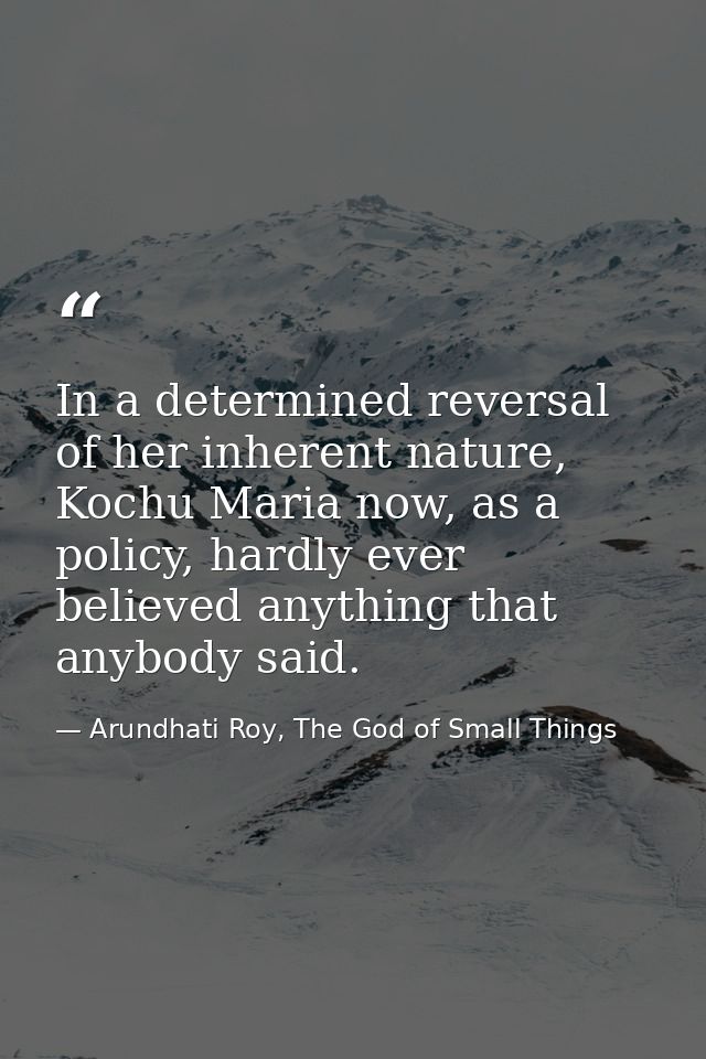 In a determined reversal of her inherent nature, Kochu Maria now, as a policy, hardly ever believed anything that anybod — Arundhati Roy, The God of Small Things