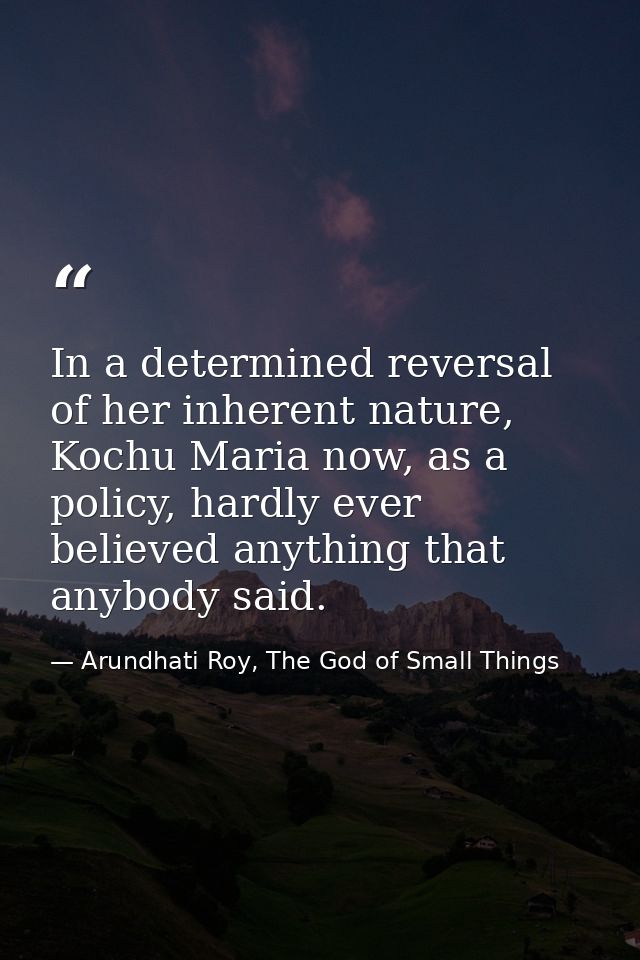 In a determined reversal of her inherent nature, Kochu Maria now, as a policy, hardly ever believed anything that anybod — Arundhati Roy, The God of Small Things