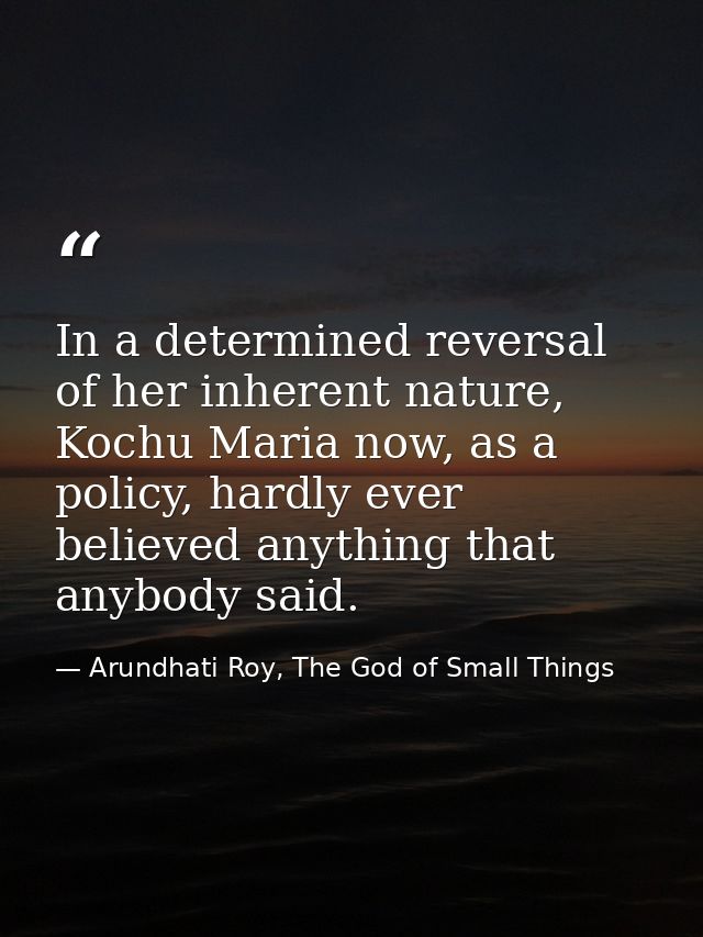 In a determined reversal of her inherent nature, Kochu Maria now, as a policy, hardly ever believed anything that anybod — Arundhati Roy, The God of Small Things