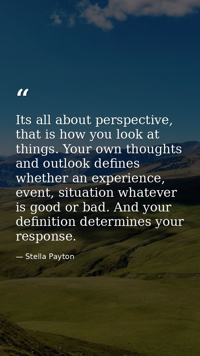 Its all about perspective, that is how you look at things. Your own thoughts and outlook defines whether an experience,  — Stella Payton