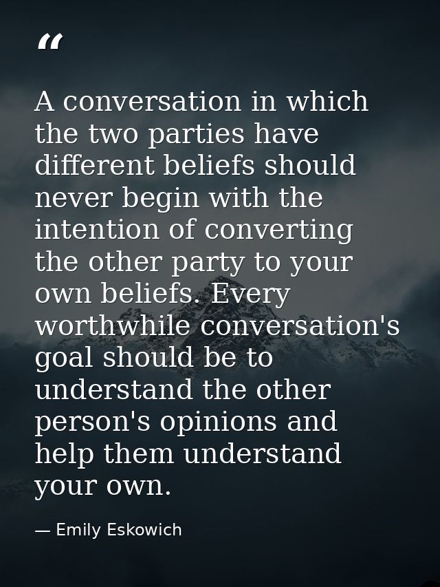 A conversation in which the two parties have different beliefs should never begin with the intention of converting the o — Emily Eskowich