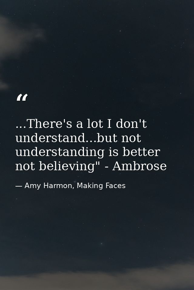 ...There's a lot I don't understand...but not understanding is better not believing" - Ambrose — Amy Harmon, Making Faces