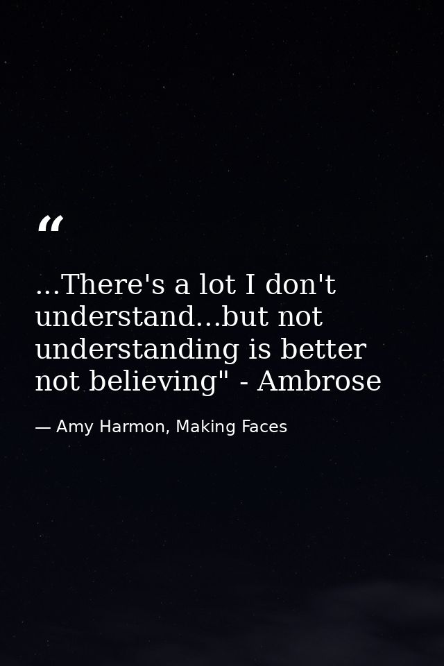 ...There's a lot I don't understand...but not understanding is better not believing" - Ambrose — Amy Harmon, Making Faces