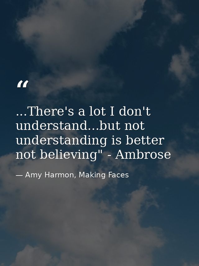 ...There's a lot I don't understand...but not understanding is better not believing" - Ambrose — Amy Harmon, Making Faces