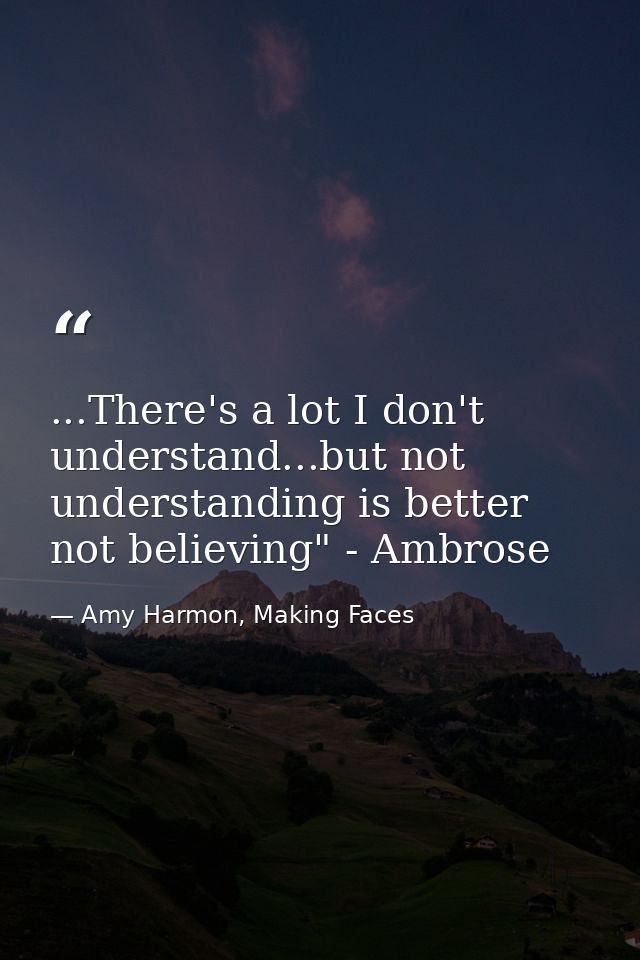 ...There's a lot I don't understand...but not understanding is better not believing" - Ambrose — Amy Harmon, Making Faces