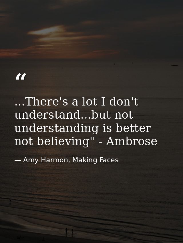 ...There's a lot I don't understand...but not understanding is better not believing" - Ambrose — Amy Harmon, Making Faces