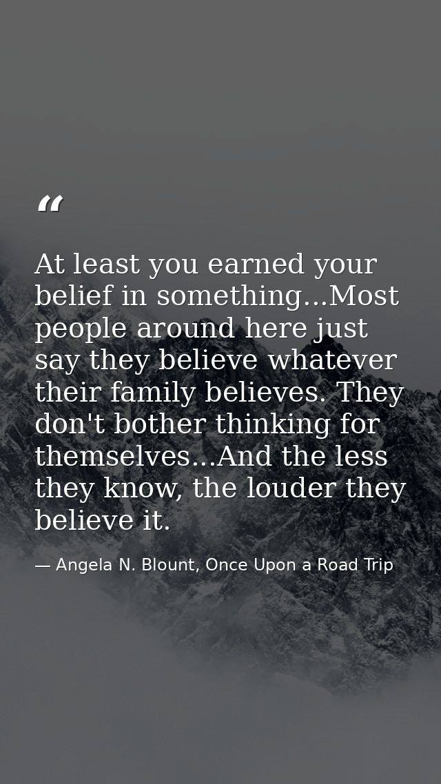 At least you earned your belief in something...Most people around here just say they believe whatever their family belie — Angela N. Blount, Once Upon a Road Trip