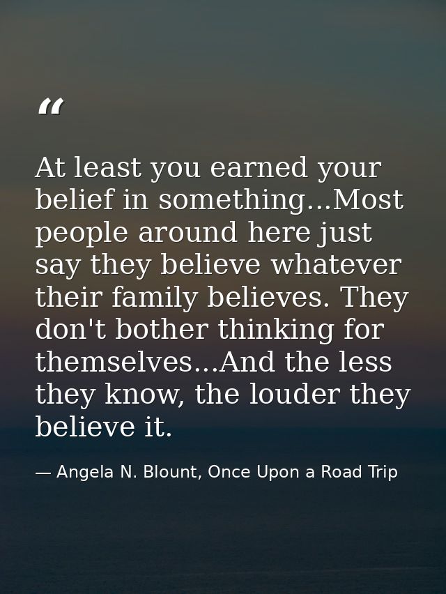 At least you earned your belief in something...Most people around here just say they believe whatever their family belie — Angela N. Blount, Once Upon a Road Trip