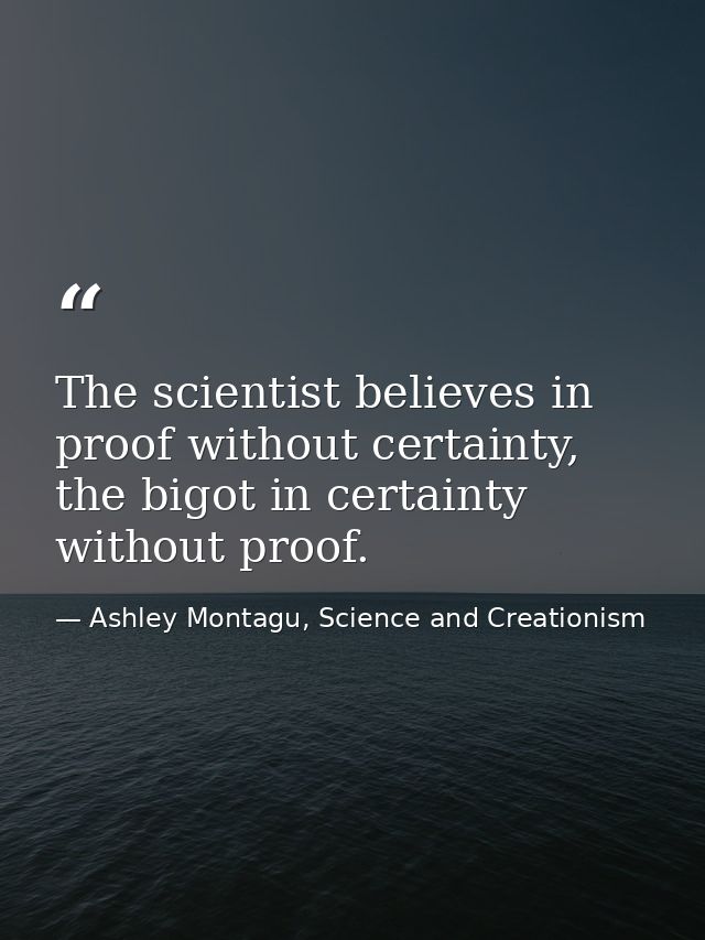 The scientist believes in proof without certainty, the bigot in certainty without proof. — Ashley Montagu, Science and Creationism