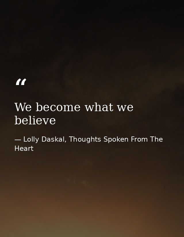 We become what we believe — Lolly Daskal, Thoughts Spoken From The Heart