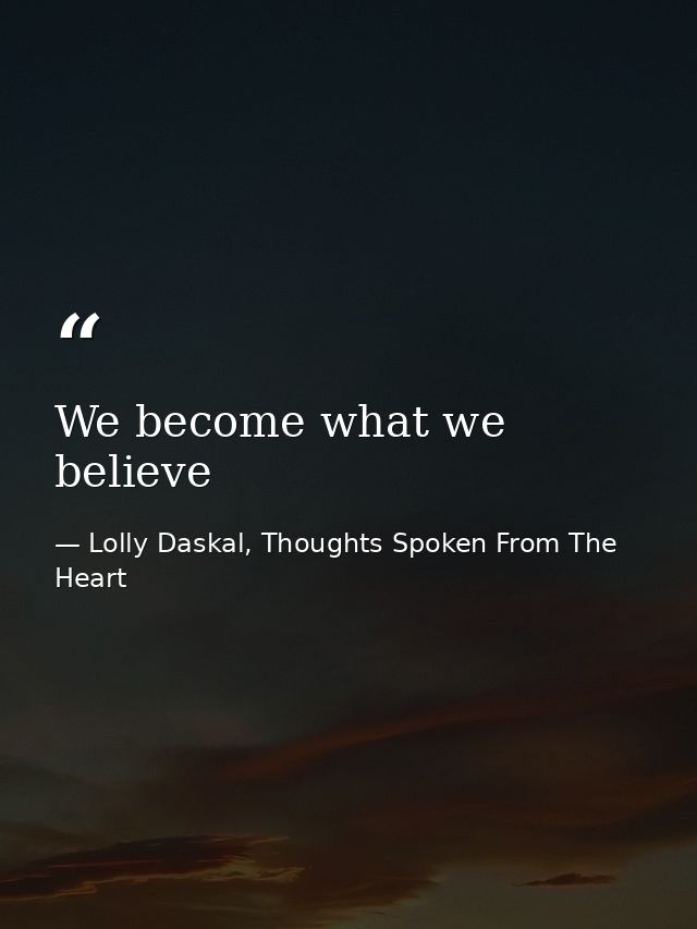 We become what we believe — Lolly Daskal, Thoughts Spoken From The Heart