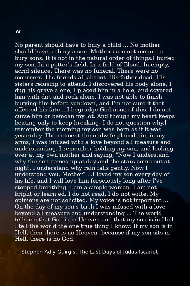 No parent should have to bury a child ... No mother should have to bury a son. Mothers are not meant to bury sons. It is — Stephen Adly Guirgis, The Last Days of Judas Iscariot