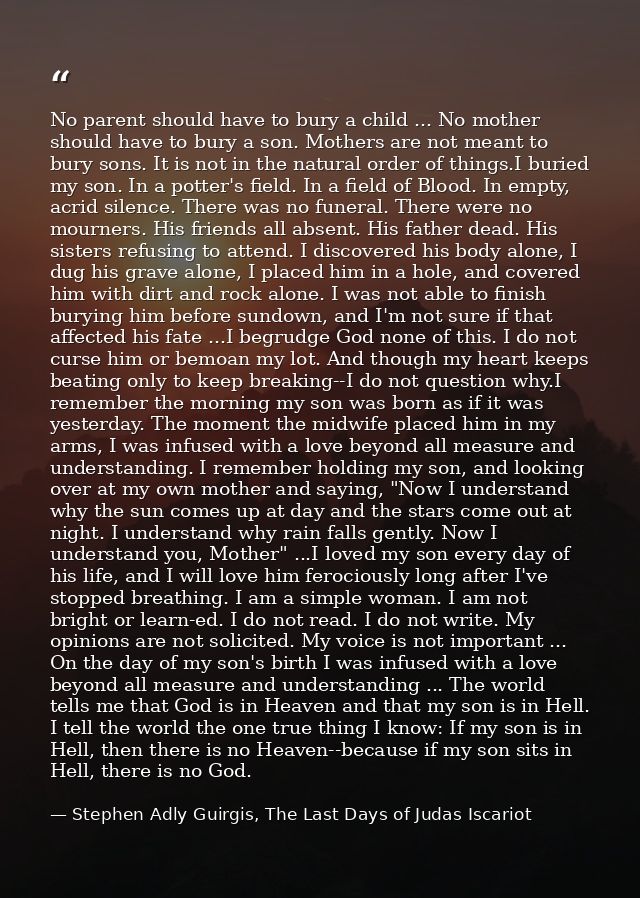 No parent should have to bury a child ... No mother should have to bury a son. Mothers are not meant to bury sons. It is — Stephen Adly Guirgis, The Last Days of Judas Iscariot