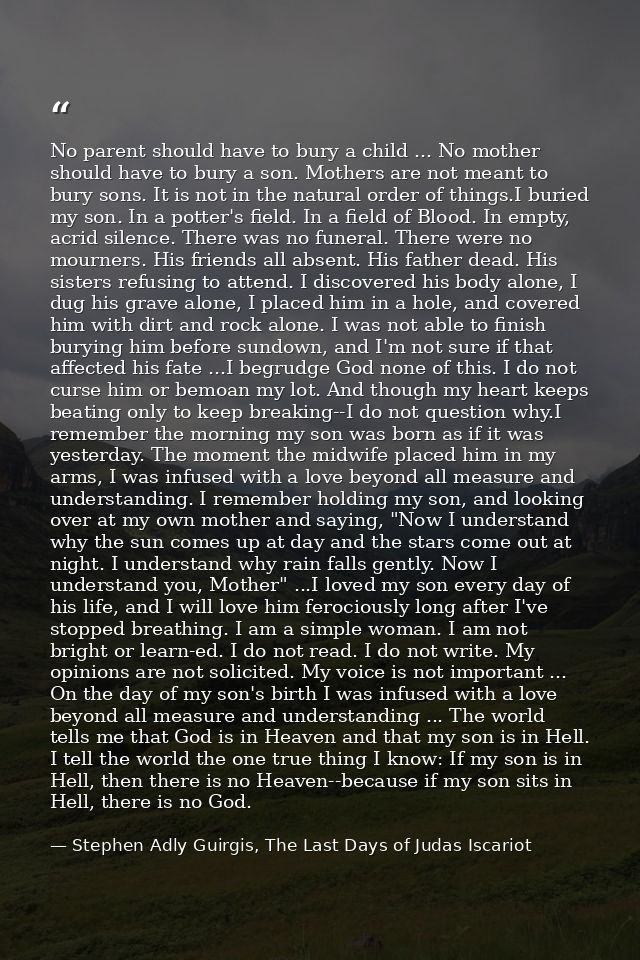 No parent should have to bury a child ... No mother should have to bury a son. Mothers are not meant to bury sons. It is — Stephen Adly Guirgis, The Last Days of Judas Iscariot