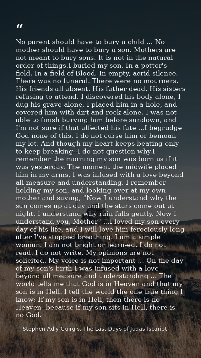 No parent should have to bury a child ... No mother should have to bury a son. Mothers are not meant to bury sons. It is — Stephen Adly Guirgis, The Last Days of Judas Iscariot