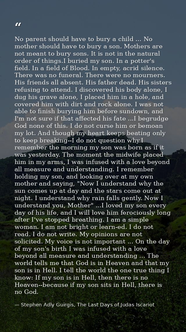 No parent should have to bury a child ... No mother should have to bury a son. Mothers are not meant to bury sons. It is — Stephen Adly Guirgis, The Last Days of Judas Iscariot