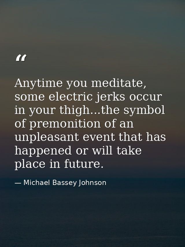 Anytime you meditate, some electric jerks occur in your thigh...the symbol of premonition of an unpleasant event that ha — Michael Bassey Johnson