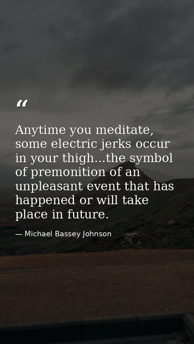 Anytime you meditate, some electric jerks occur in your thigh...the symbol of premonition of an unpleasant event that ha — Michael Bassey Johnson