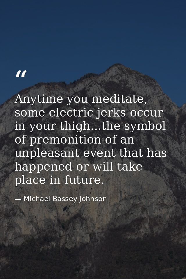 Anytime you meditate, some electric jerks occur in your thigh...the symbol of premonition of an unpleasant event that ha — Michael Bassey Johnson