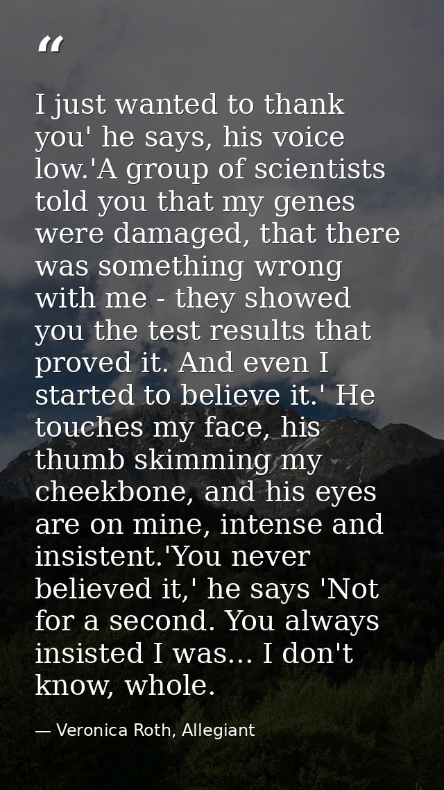 I just wanted to thank you' he says, his voice low.'A group of scientists told you that my genes were damaged, that ther — Veronica Roth, Allegiant