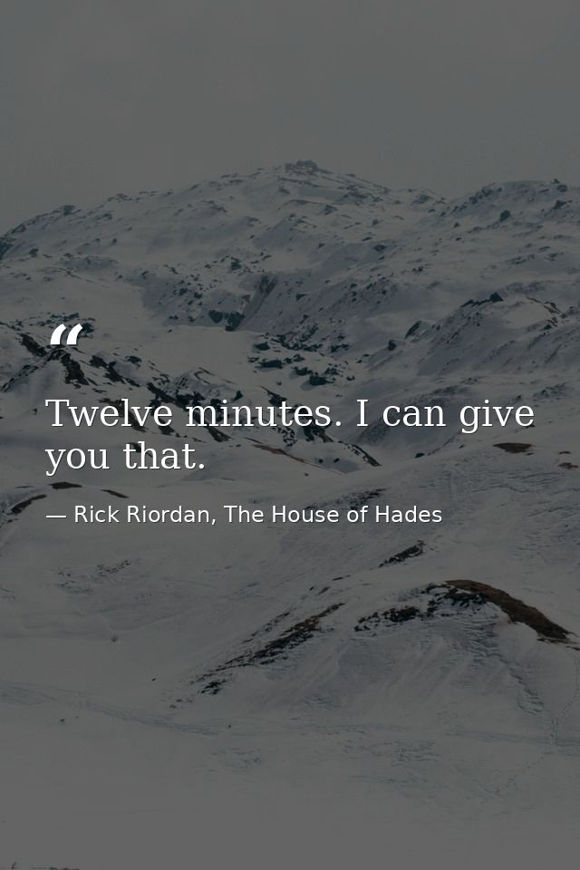 Twelve minutes. I can give you that. — Rick Riordan, The House of Hades