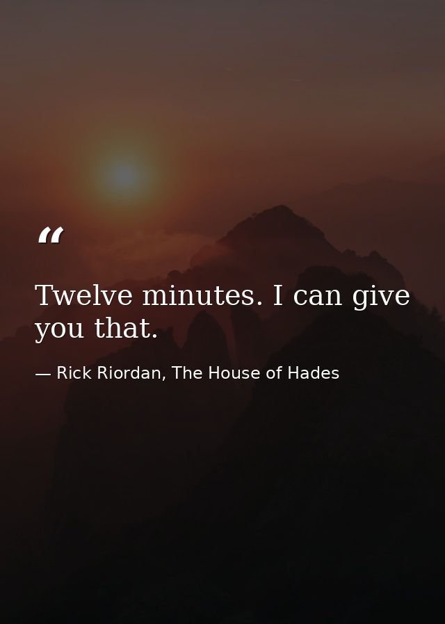 Twelve minutes. I can give you that. — Rick Riordan, The House of Hades