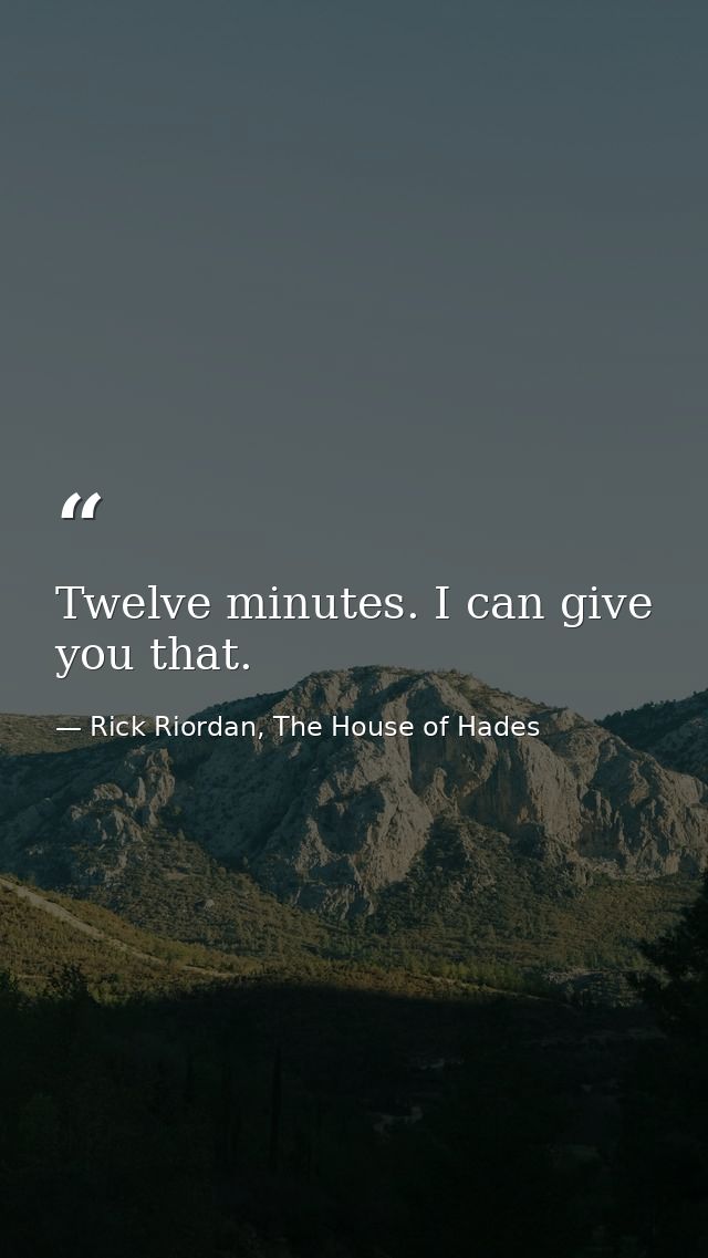 Twelve minutes. I can give you that. — Rick Riordan, The House of Hades
